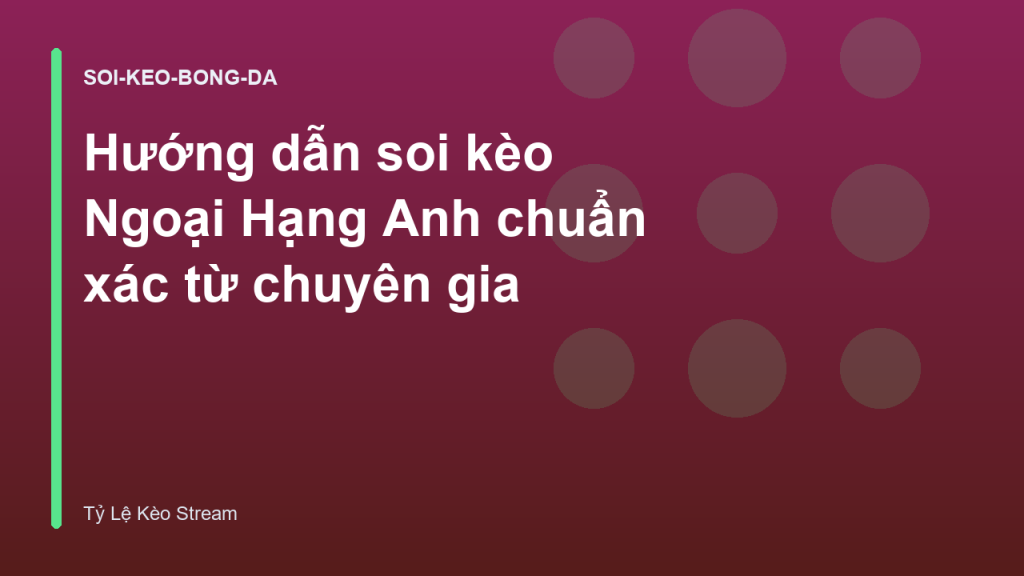 Hướng dẫn soi kèo Ngoại Hạng Anh chuẩn xác từ chuyên gia
